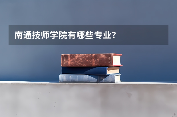 南通技师学院有哪些专业？