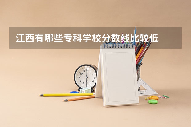 江西有哪些专科学校分数线比较低