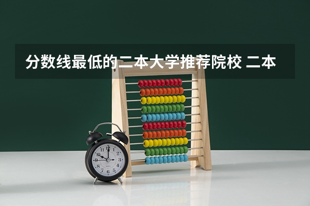 分数线最低的二本大学推荐院校 二本最低分数线的大学