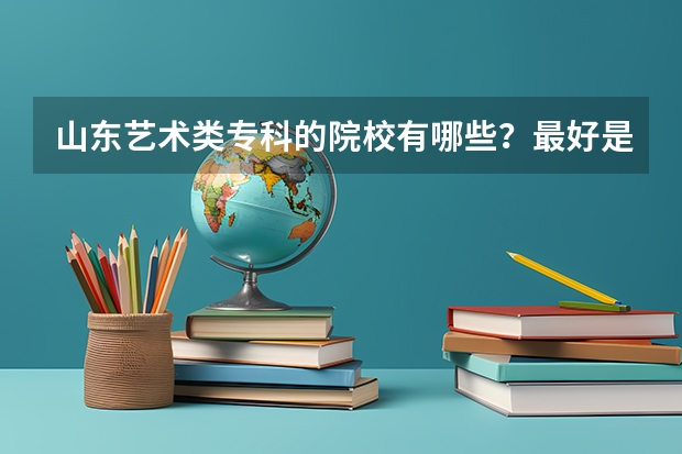 山东艺术类专科的院校有哪些？最好是济南的~急求~！~！
