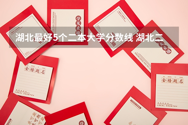 湖北最好5个二本大学分数线 湖北二本大学排名及分数线
