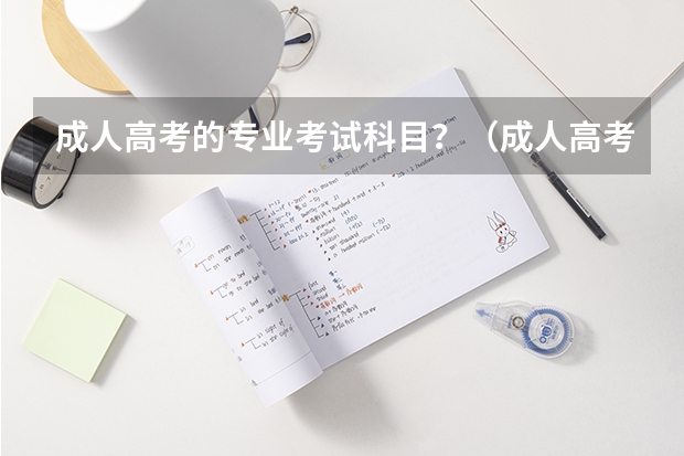 成人高考的专业考试科目？（成人高考高起专考试科目）
