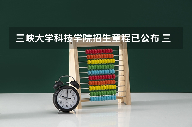 三峡大学科技学院招生章程已公布 三峡大学科技学院专业代码