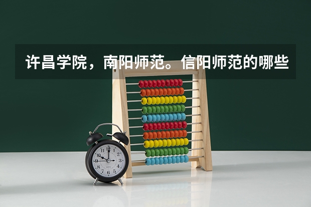 许昌学院，南阳师范。信阳师范的哪些专业好