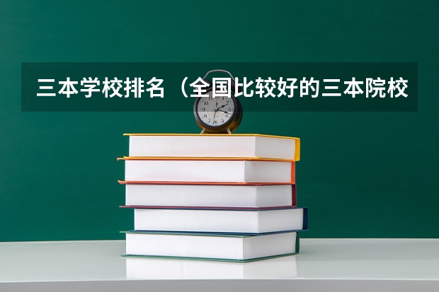 三本学校排名(全国比较好的三本院校)