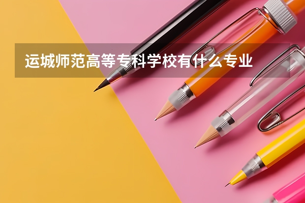 运城师范高等专科学校有什么专业