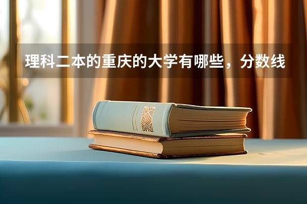 理科二本的重庆的大学有哪些，分数线是多少