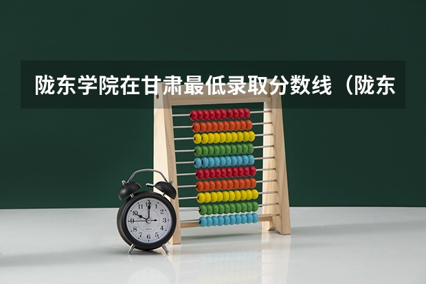 陇东学院在甘肃最低录取分数线（陇东学院录取分数线）