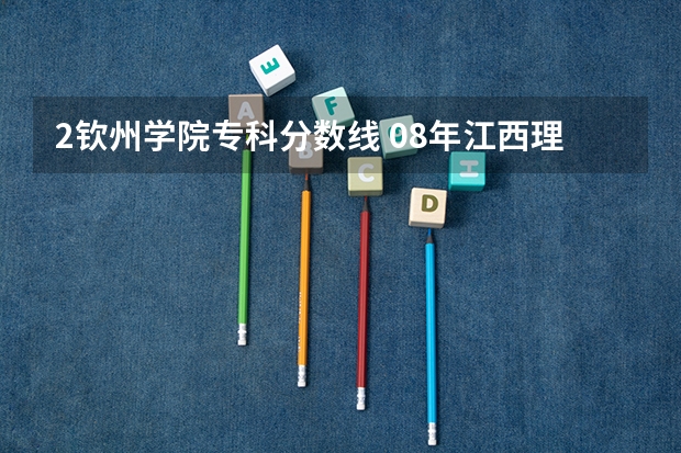 2钦州学院专科分数线 08年江西理科专科各院校的分数线