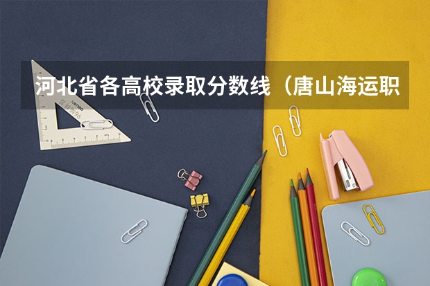 河北省各高校录取分数线（唐山海运职业学院是民办大学还是公办大学）