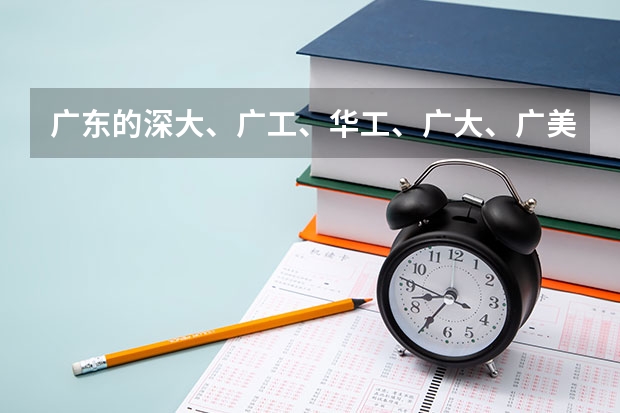 广东的深大、广工、华工、广大、广美 哪个建筑类专业好？ 我是美术生大概要多少分才能上？