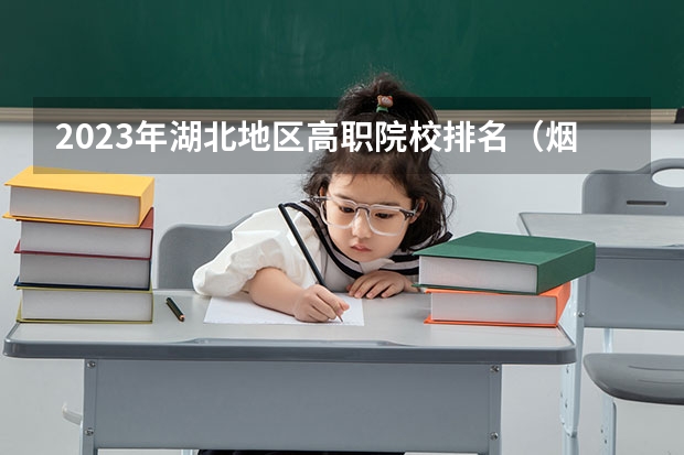 2023年湖北地区高职院校排名（烟台最具潜力的3所高校）