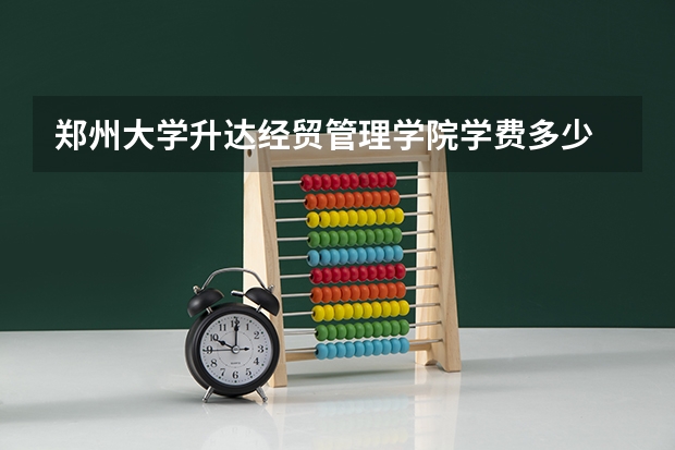 郑州大学升达经贸管理学院学费多少