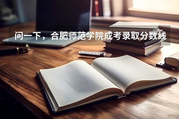 问一下,合肥师范学院成考录取分数线是多少