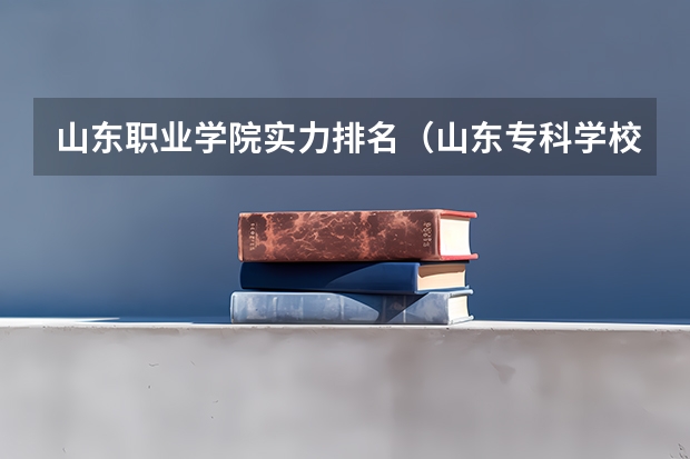 山东职业学院实力排名（山东专科学校排名及录取分数线）