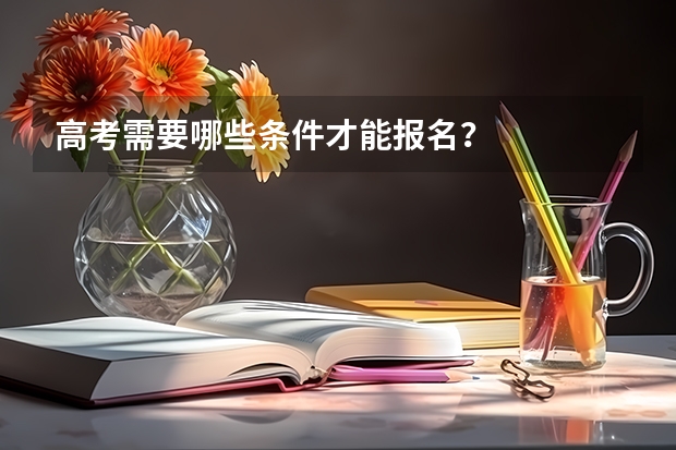 高考需要哪些条件才能报名？