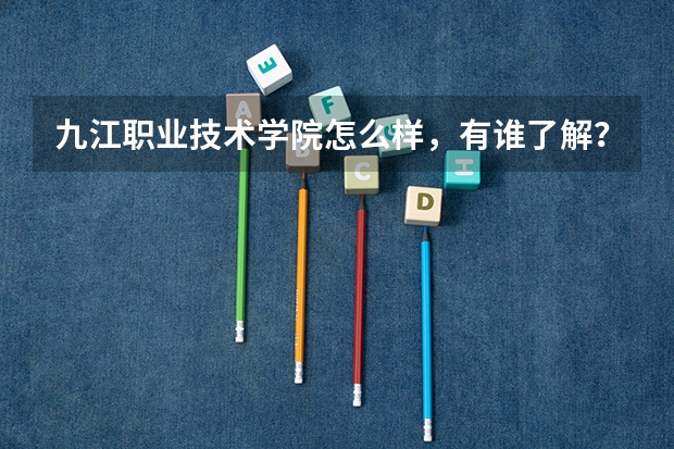 九江职业技术学院怎么样，有谁了解？？