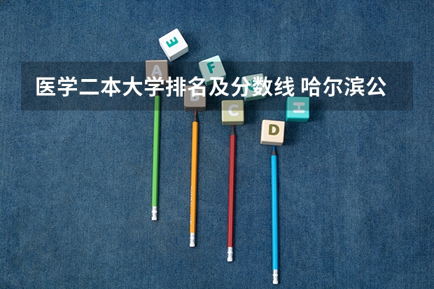医学二本大学排名及分数线 哈尔滨公办二本大学排名及分数线