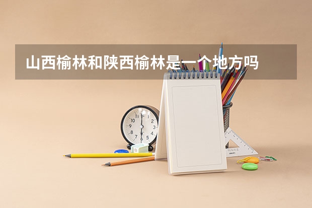 山西榆林和陕西榆林是一个地方吗