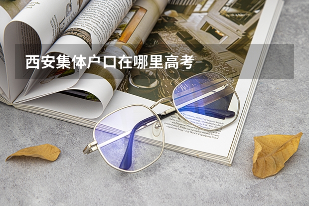 西安集体户口在哪里高考
