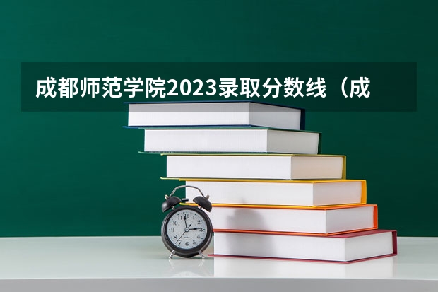 成都师范学院2023录取分数线（成都师范学院怎样？）