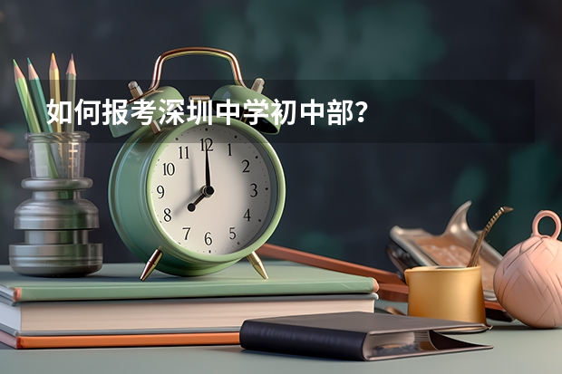 如何报考深圳中学初中部？