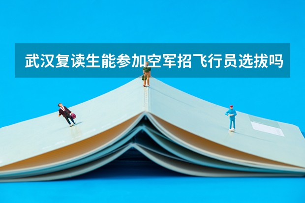 武汉复读生能参加空军招飞行员选拔吗?怎么参加?什么时候开始?要复读学校复读还是普通高中复读的