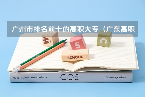 广州市排名前十的高职大专(广东高职高校官方排名公布!广州多所高职高校位列前十!)