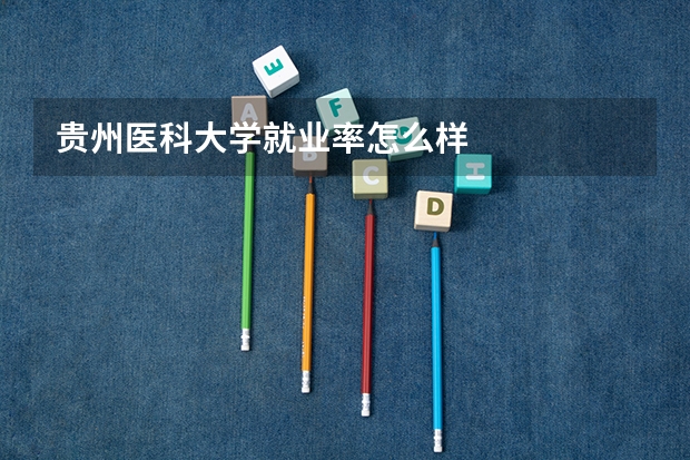 贵州医科大学就业率怎么样