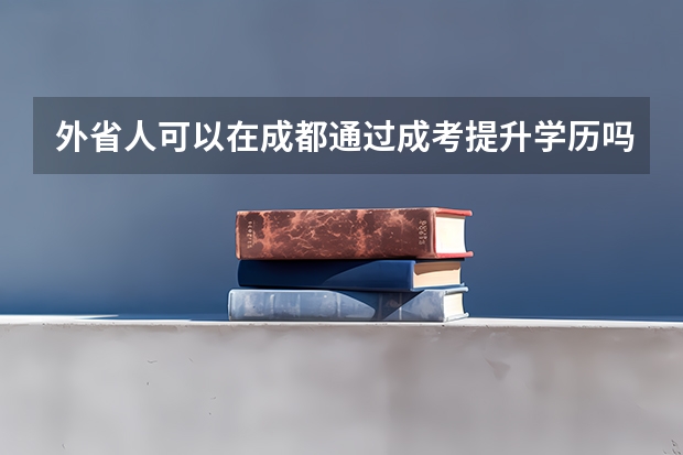 外省人可以在成都通过成考提升学历吗？