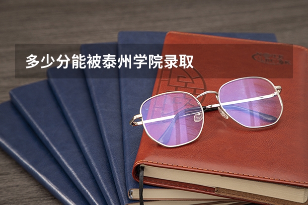 多少分能被泰州学院录取