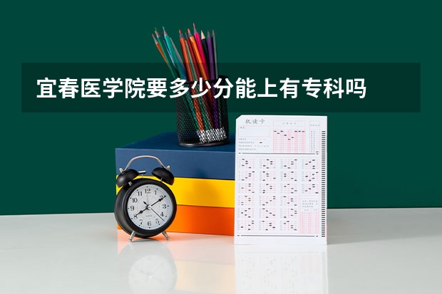 宜春医学院要多少分能上有专科吗