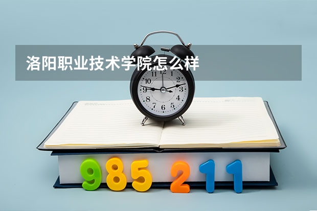 洛阳职业技术学院怎么样