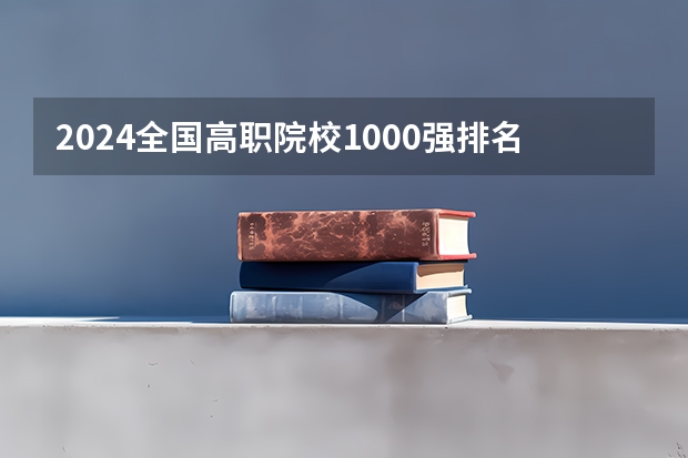 2024全国高职院校1000强排名表揭晓 中国高职院校排行榜2024年 2023GDI高职高专排行榜揭晓 2023年高职类院校排行名单一览