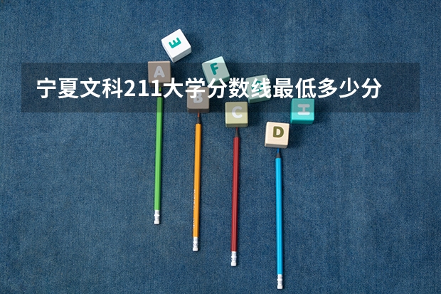 宁夏文科211大学分数线最低多少分可以上