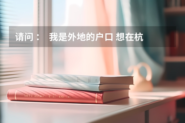 请问 ：  我是外地的户口 想在杭州参加成人高考 可以在杭州报名吗 希望知道的告诉我一下 O(∩_∩)O谢谢