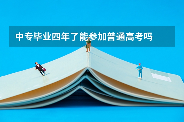 中专毕业四年了能参加普通高考吗