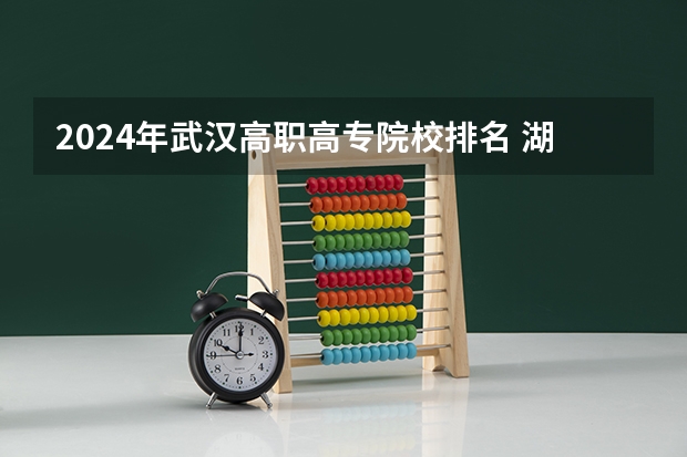 2024年武汉高职高专院校排名 湖北省内专科院校排名