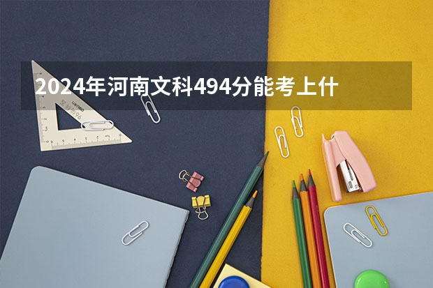 2024年河南文科494分能考上什么大学?
