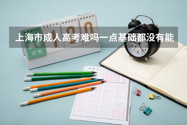 上海市成人高考难吗一点基础都没有能考过吗？