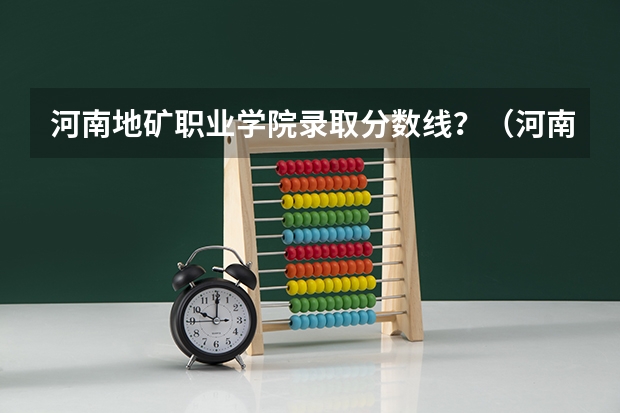 河南地矿职业学院录取分数线？（河南地矿职业学院是公办还是民办大学？）