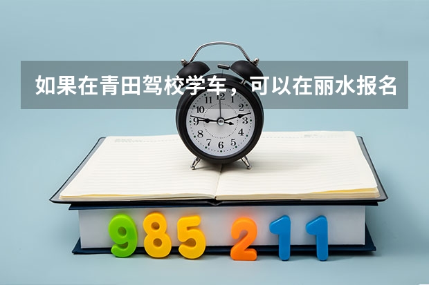 如果在青田驾校学车，可以在丽水报名考科目一吗？