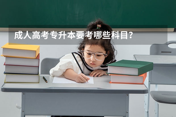 成人高考专升本要考哪些科目？