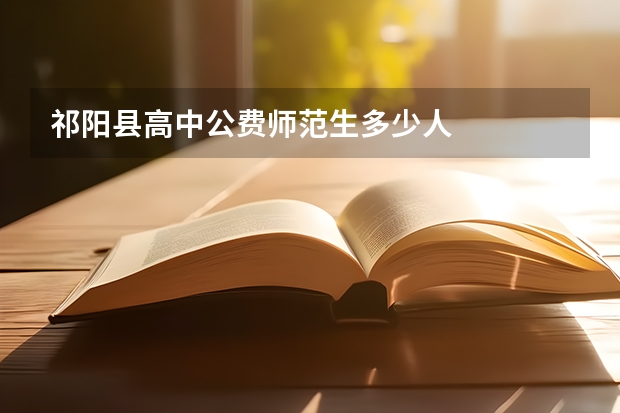 祁阳县高中公费师范生多少人
