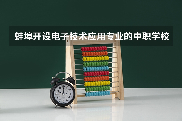 蚌埠开设电子技术应用专业的中职学校名单有哪些