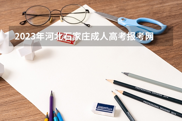 2023年河北石家庄成人高考报考网址是什么？