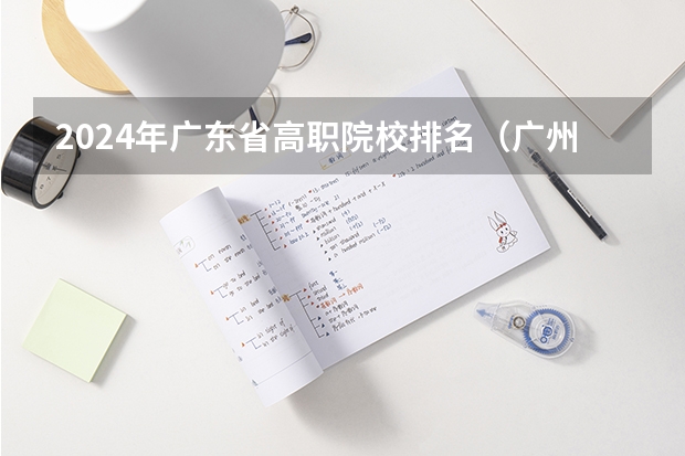 2024年广东省高职院校排名（广州大专学校排名榜公办）