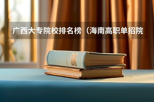 广西大专院校排名榜(海南高职单招院校名单及院校排名榜)