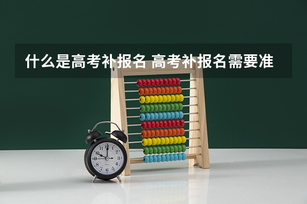 什么是高考补报名 高考补报名需要准备的材料