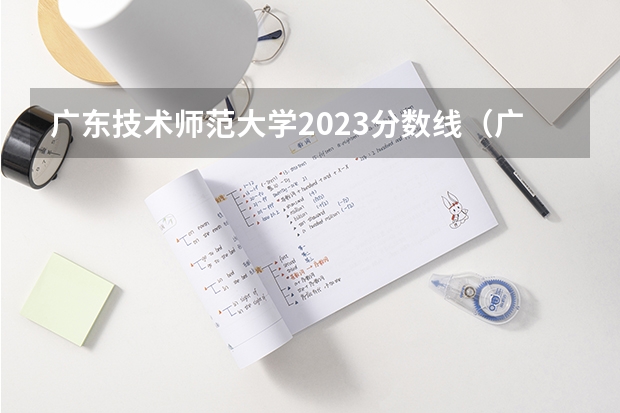 广东技术师范大学2023分数线（广州技术师范大学分数线）